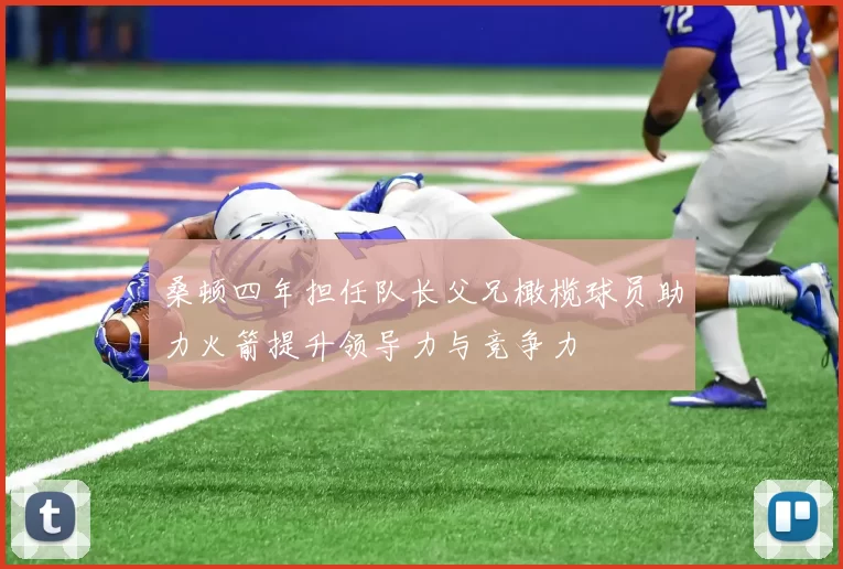 桑顿四年担任队长父兄橄榄球员助力火箭提升领导力与竞争力